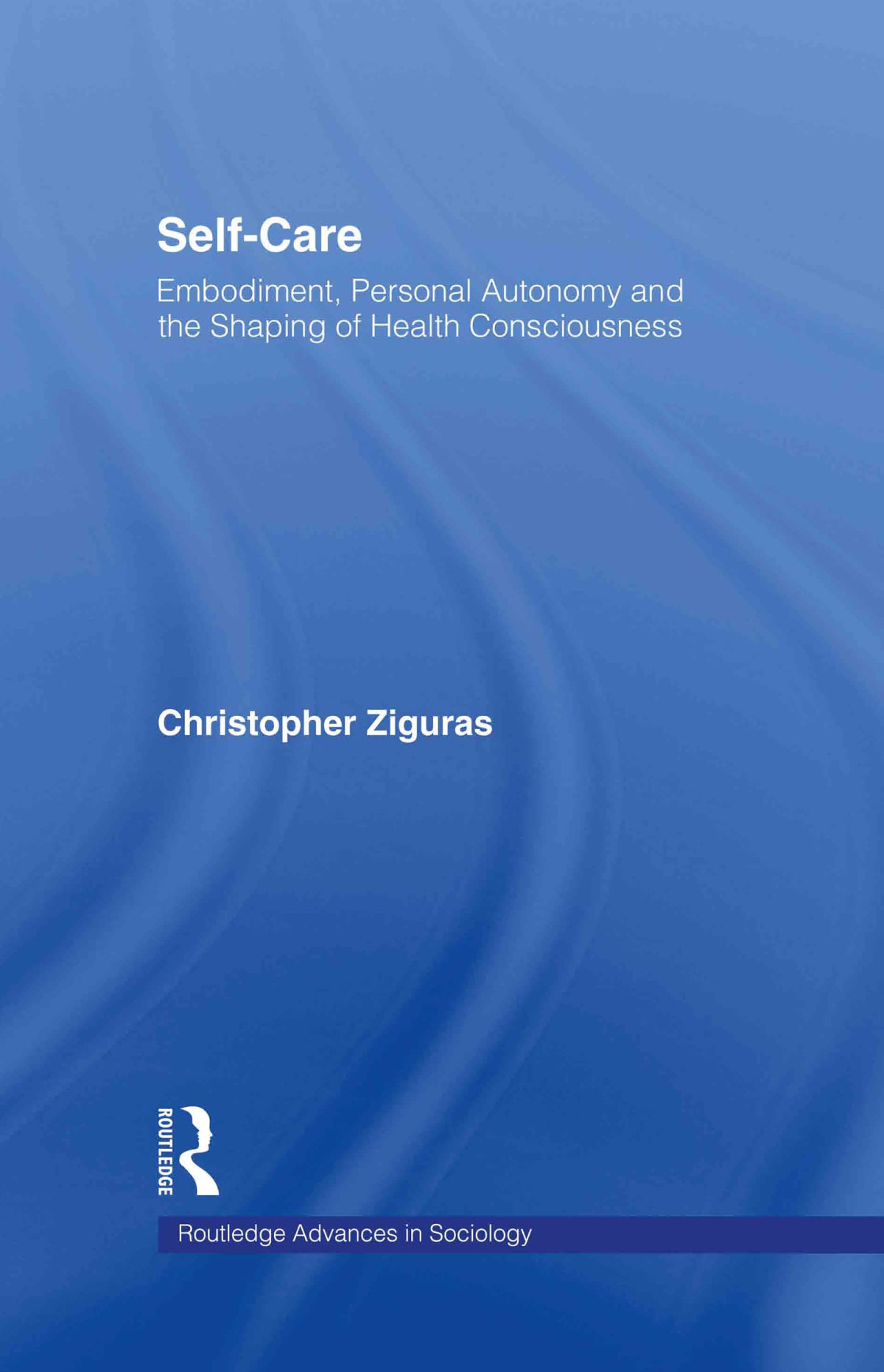Selfcare Embodiment Personal Autonomy And The Shaping Of Health Consciousnes 2004th Edition Christopher Ziguras