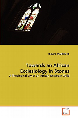 Towards An African Ecclesiology In Stones A Theological Cry Of An African Newborn Child 2011th Edition Richard Tambwe M