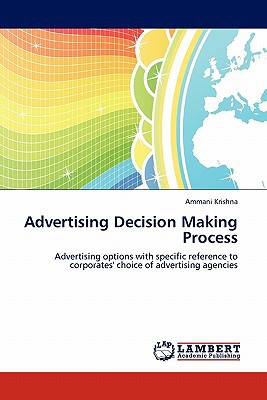 Advertising Decision Making Process Advertising Options With Specific Reference To Corporates Choice Of Advertising Agencies 1st Edition Ammani Krishna