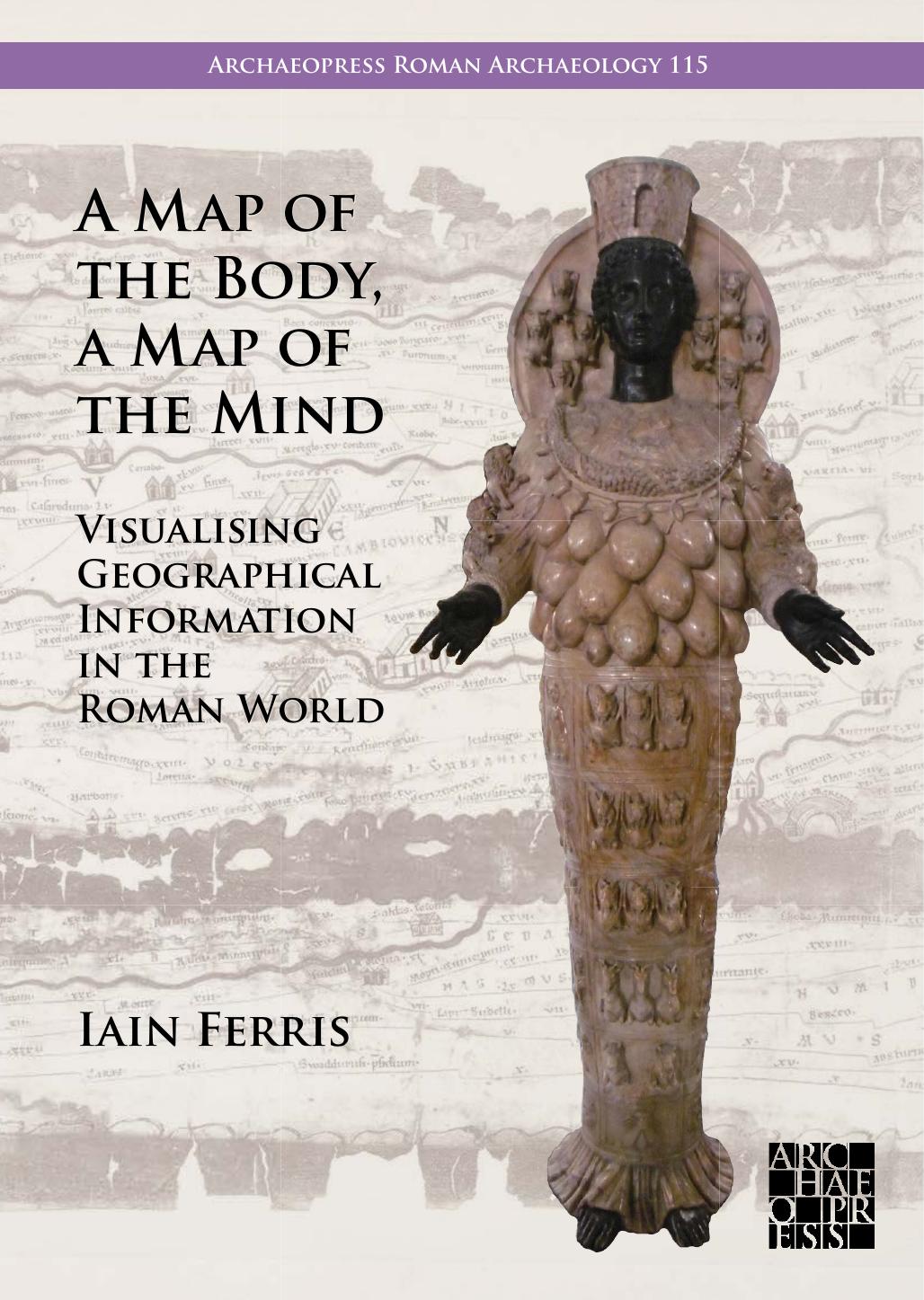 A Map Of The Body A Map Of The Mind Visualising Geographical Knowledge In The Roman World Iain Ferris