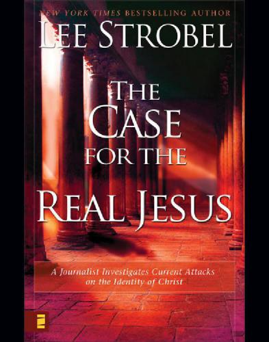The Case For The Real Jesus A Journalist Investigates Current Attacks On The Identity Of Christ 1st Edition Lee Strobel