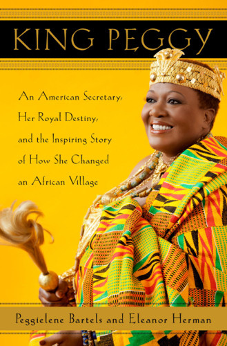 King Peggy An American Secretary Her Royal Destiny And The Inspiring Story Of How She Changed An African Village Bartels Peggielene Herman Eleanor