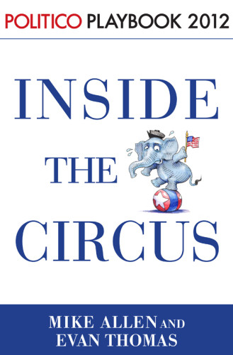 Politico Playbook 2012 Inside The Circus Romney Santorum And The Gop Race Allen Mike Thomas Evan