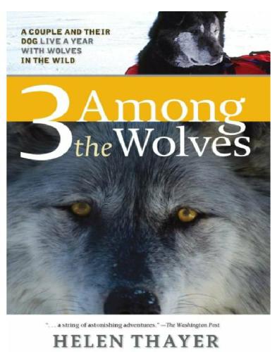 Three Among The Wolves A Couple And Their Dog Live A Year With Wolves In The Wild Thayer Helen