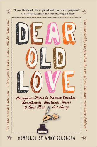 Dear Old Love Anonymous Notes To Former Crushes Sweethearts Husbands Wives Ones That Got Away Selsberg Andy