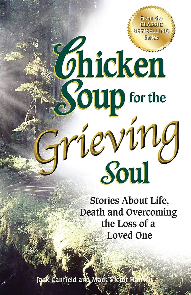 Chicken Soup For The Grieving Soul Stories About Life Death And Overcoming The Loss Of A Loved One Jack Canfield