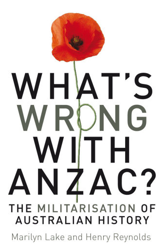 Whats Wrong With Anzac The Militarisation Of Australian History Lake Marilyn Reynolds Henry
