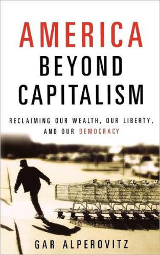 America Beyond Capitalism Alperovitz Gar