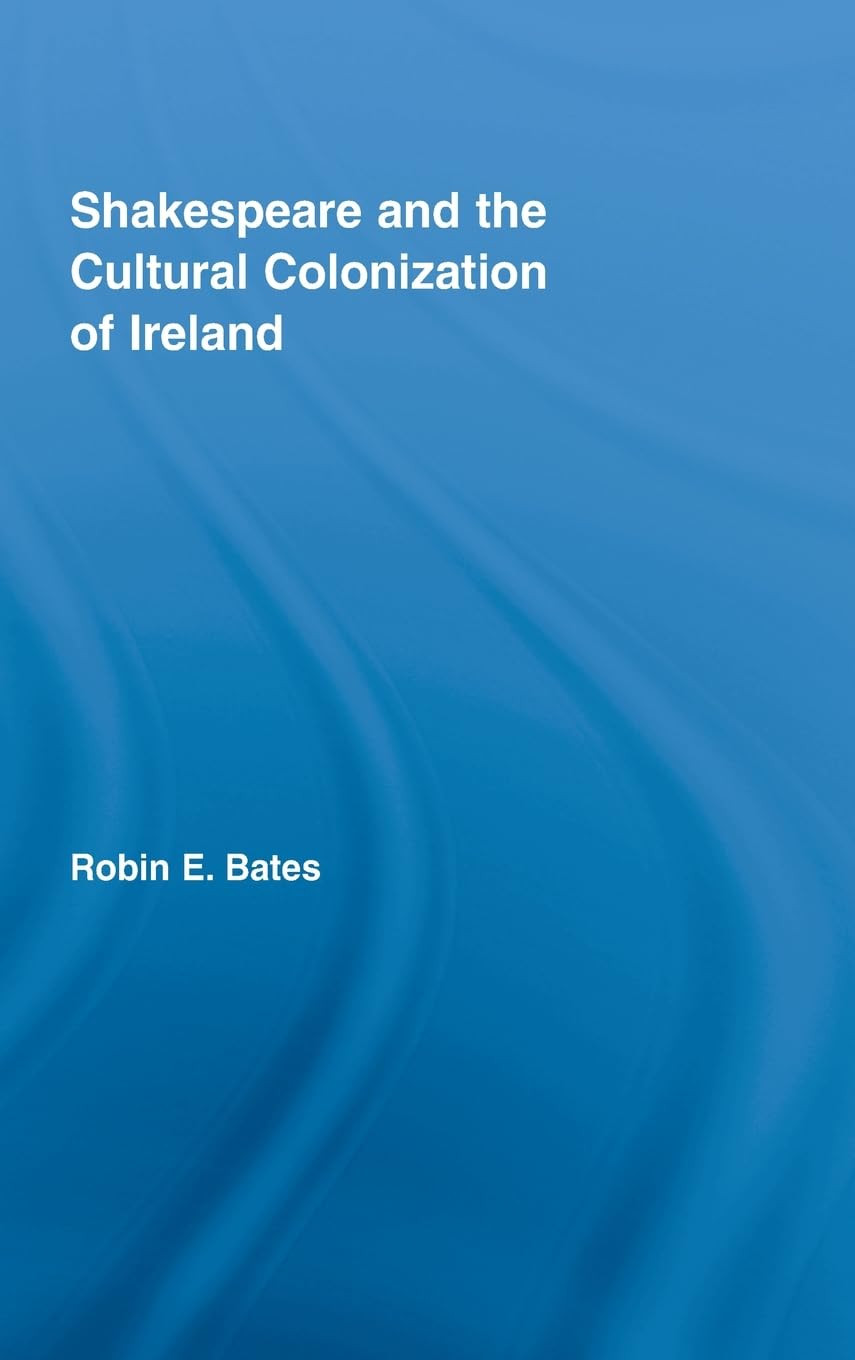 Shakspeare And The Cultural Colonization Of Ireland 2008th Edition Robin E Bates