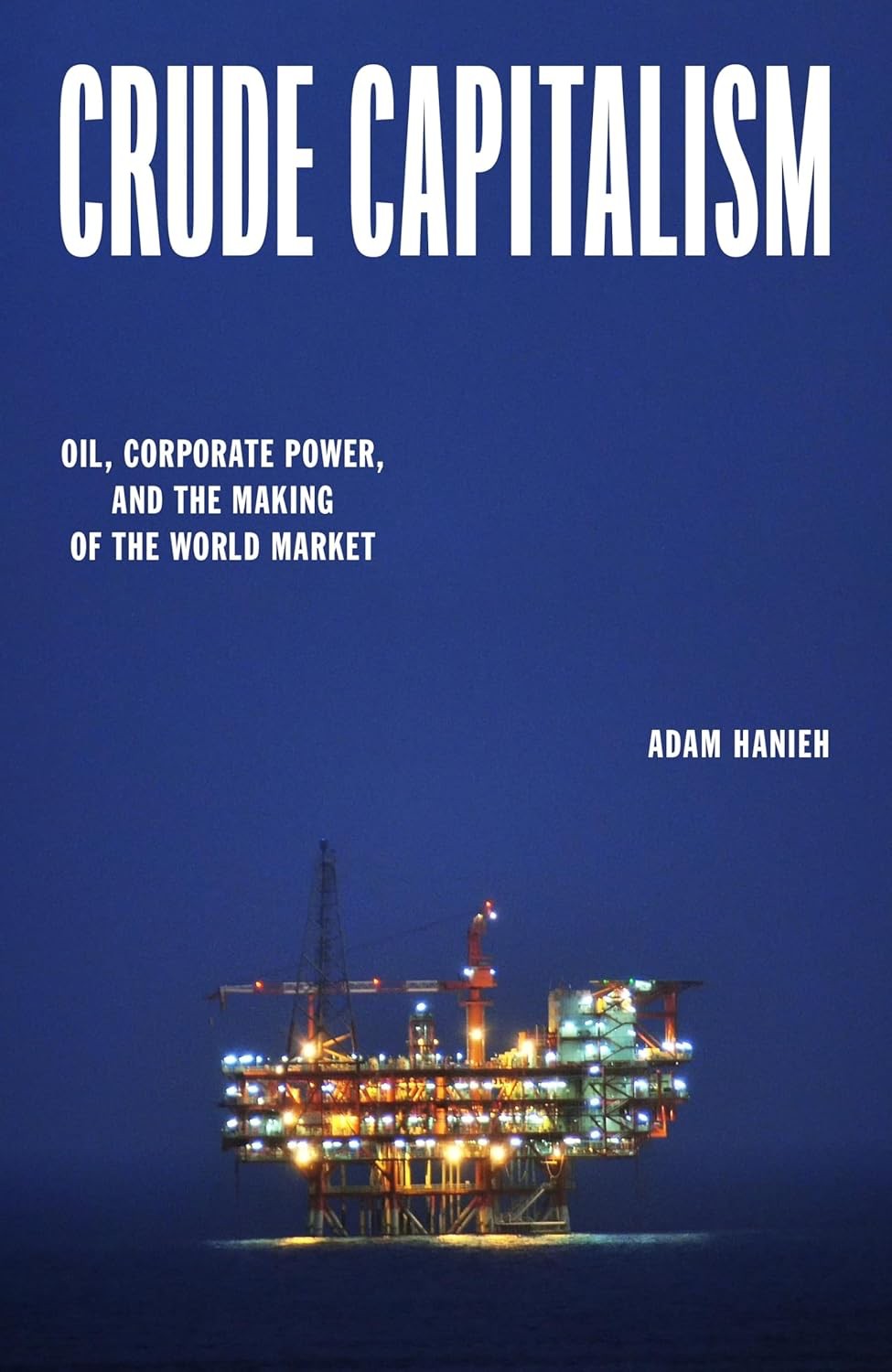 Crude Capitalism Oil Corporate Power And The Making Of The World Market Adam Hanieh