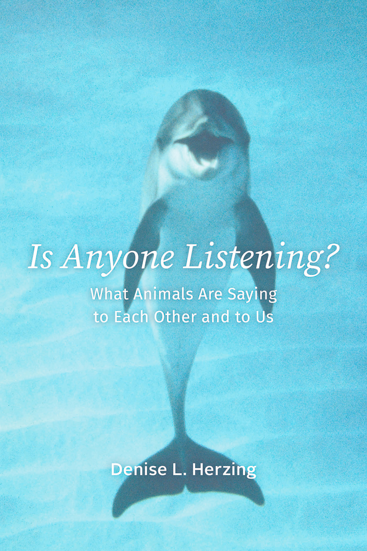 Is Anyone Listening What Animals Are Saying To Each Other And To Us Denise L Herzing