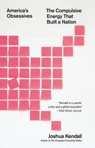 Americas Obsessives The Compulsive Energy That Built A Nation Kendall Joshua