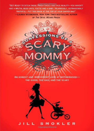 Confessions Of A Scary Mommy An Honest And Irreverent Look At Motherhood The Good The Bad And The Scary Smokler Jill