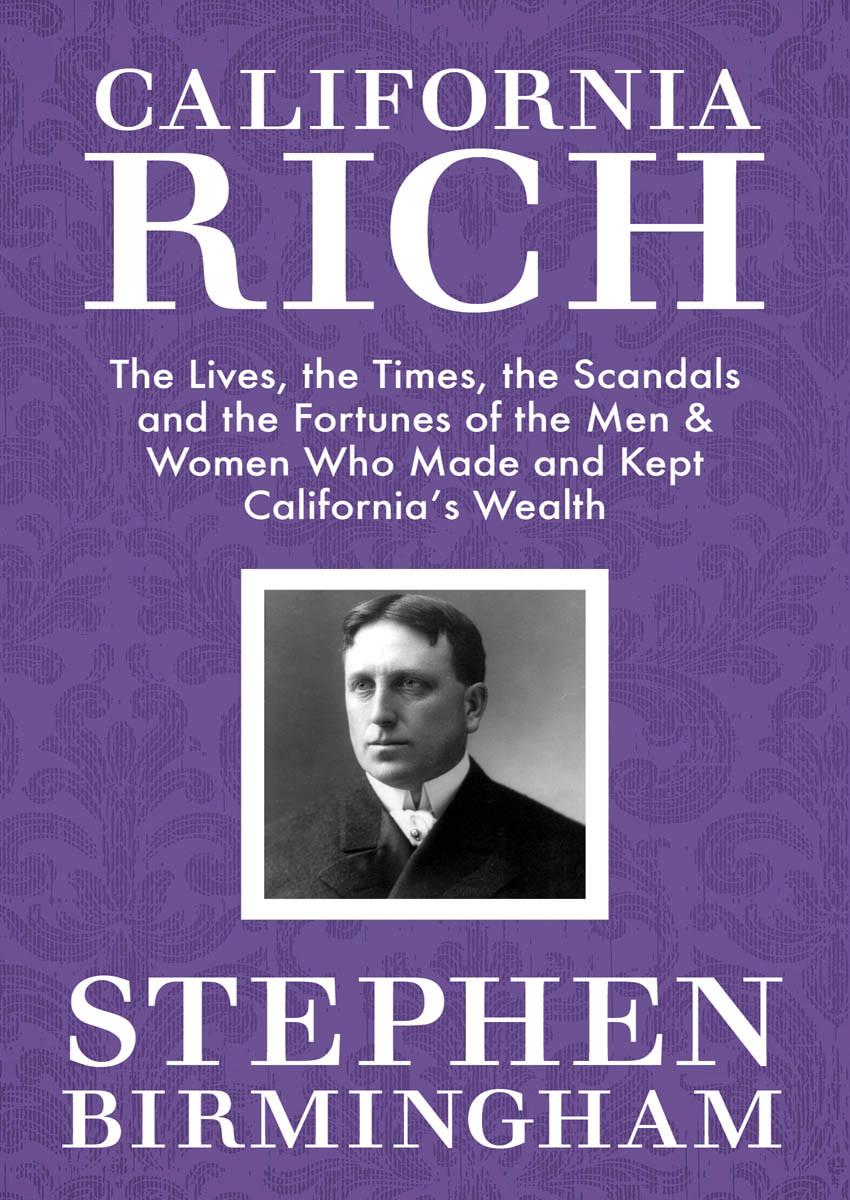 California Rich The Lives The Times The Scandals And The Fortunes Of The Men Women Who Made Kept Californias Wealth Birmingham Stephen