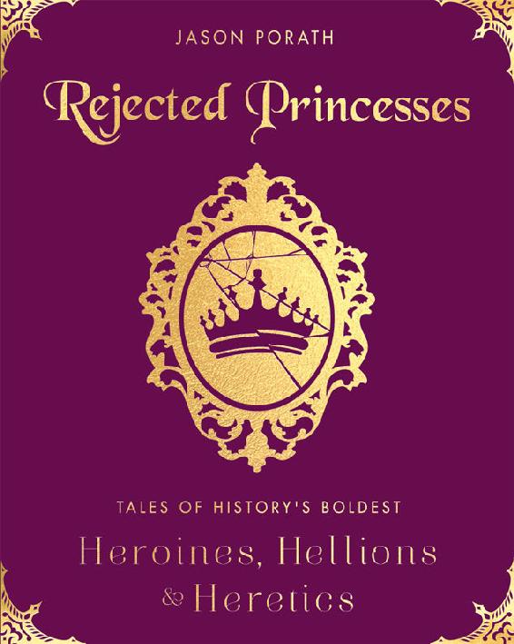 Rejected Princesses Tales Of Historys Boldest Heroines Hellions And Heretics Porath Jason