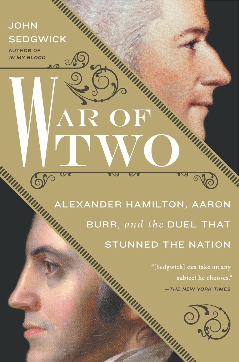 War Of Two Alexander Hamilton Aaron Burr And The Duel That Stunned The Nation Sedgwick John
