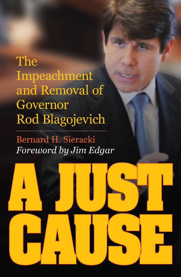 A Just Cause The Impeachment And Removal Of Governor Rod Blagojevich Sieracki Bernard Edgar Jim