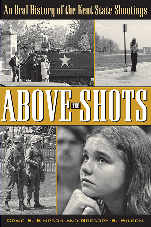 Above The Shots An Oral History Of The Kent State Shootings Simpson Craig S Wilson Gregory S
