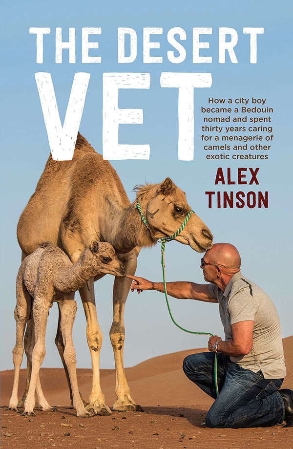 The Desert Vet How A City Boy Became A Bedouin Nomad And Spent Thirty Years Caring For A Menagerie Of Camels And Other Exotic Creatures Tinson Alex Hardaker David