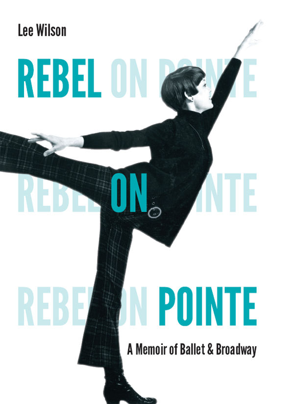 Rebel On Pointe A Memoir Of Ballet And Broadway Wilson Lee