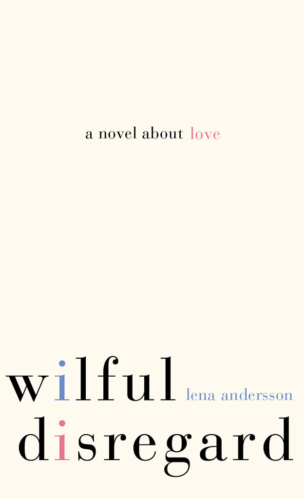 Wilful Disregard A Novel About Love Lena Andersson Sarah Death