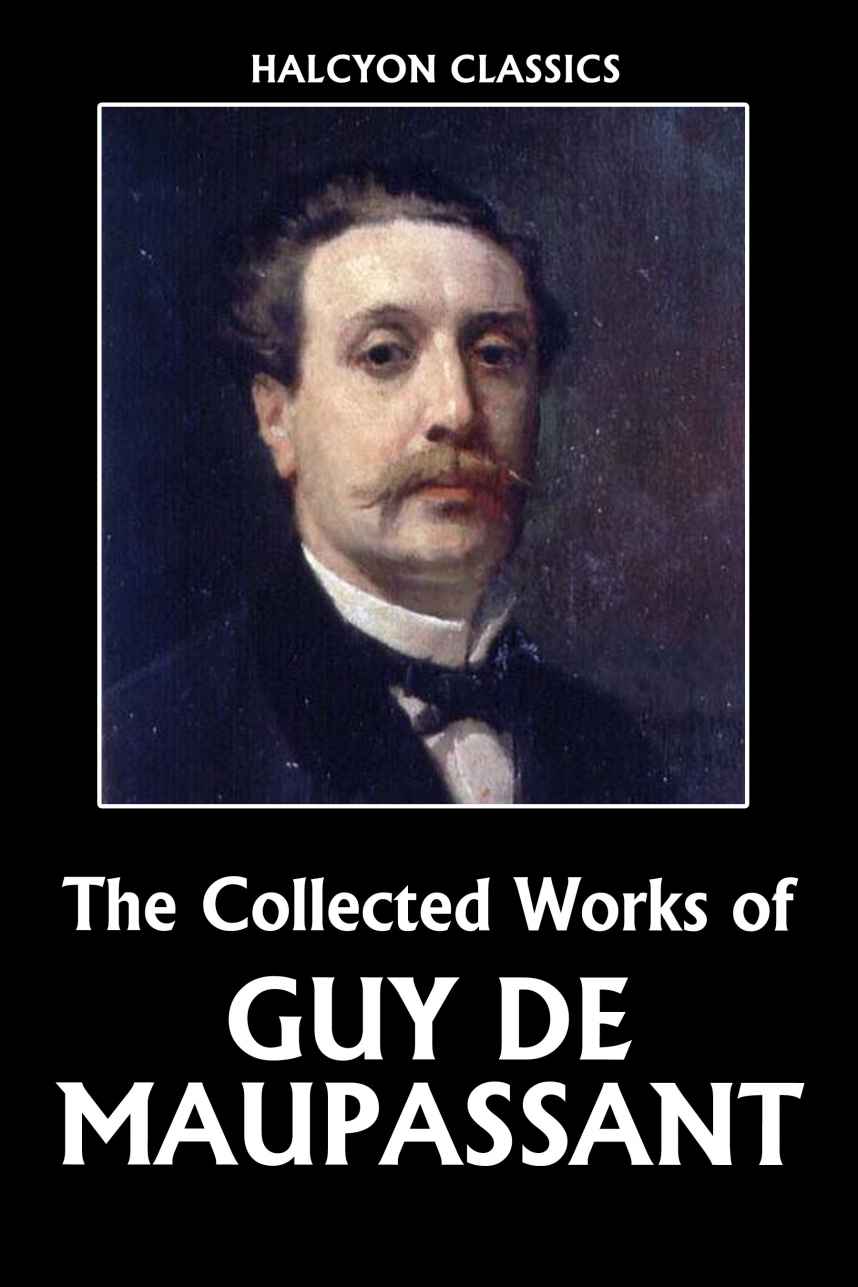 The Collected Works Of Guy De Maupassant Unexpurgated Edition De Maupassant