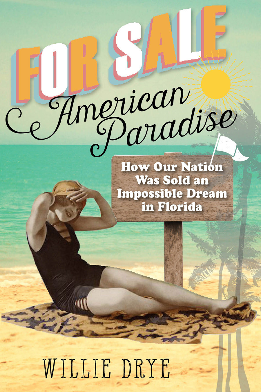 For Sale American Paradise How Our Nation Was Sold An Impossible Dream In Florida Drye Willie