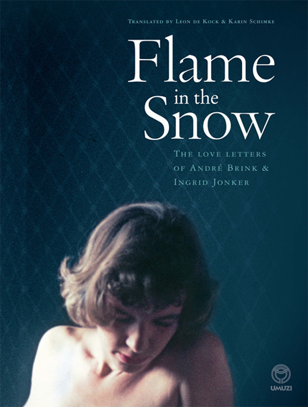 Flame In The Snow The Love Letters Of Andre Brink Ingrid Jonker Andre Brink Ingrid Jonker