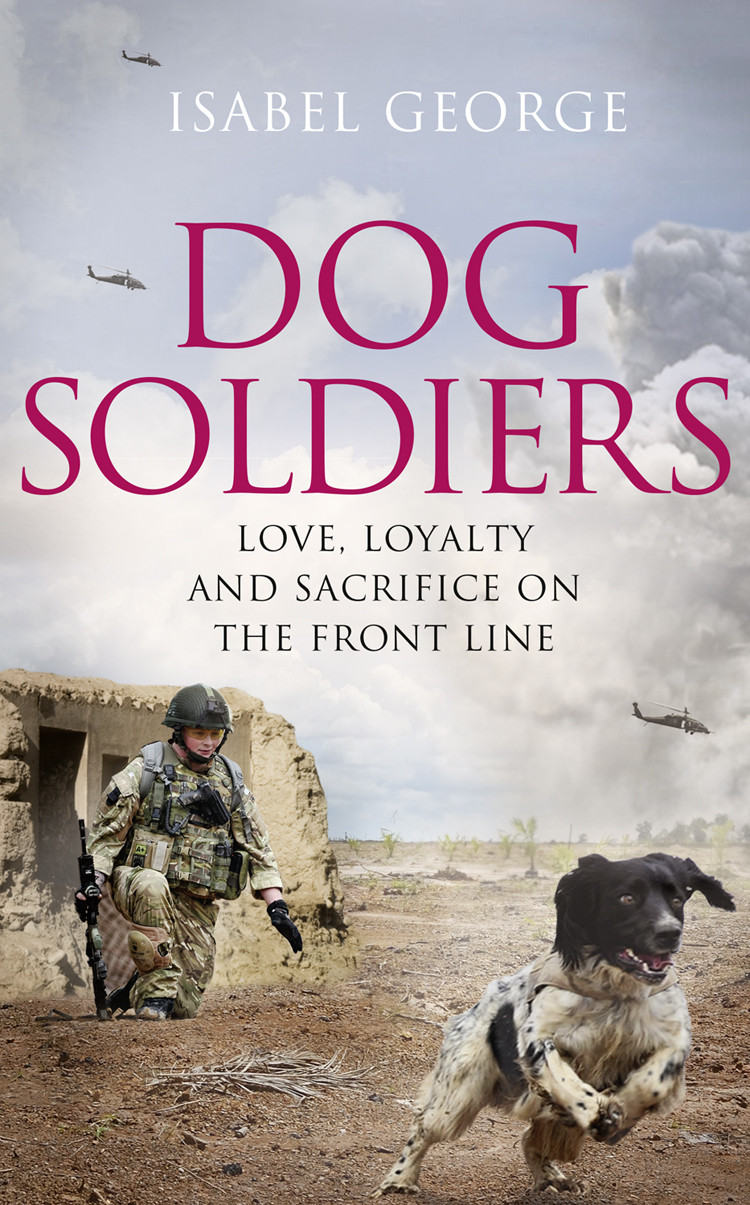 Dog Soldiers In The Presence Of Heroes Love Loyalty And Sacrifice On The Front Line George Isabel