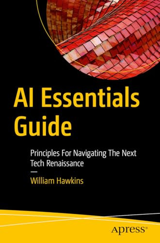 Ai Essentials Guide Principles For Navigating The Next Tech Renaissance 1st Edition William Hawkins