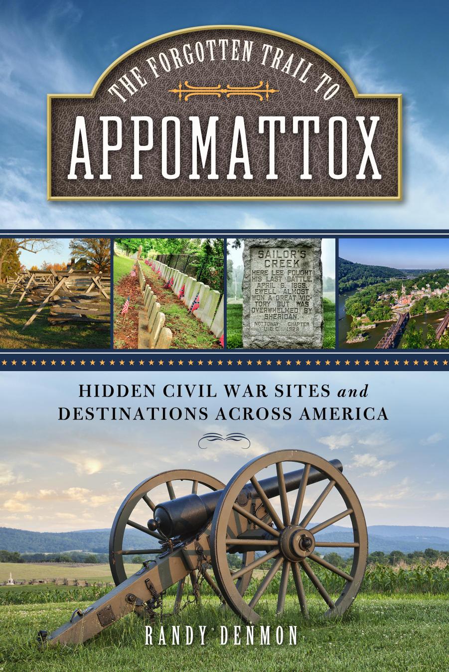 The Forgotten Trail To Appomattox Hidden Civil War Sites And Destinations Across America 1st Edition Randy Denmon