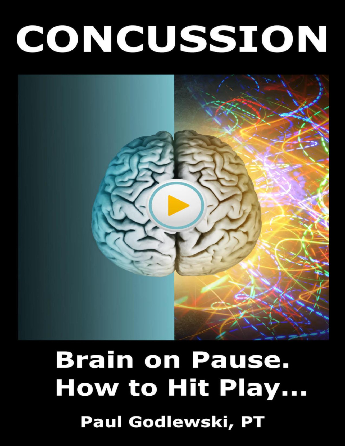 Concussion Brain On Pause How To Hit Play A Practical And Illustrated Guide To Overcoming Concussion Post Concussion Syndrome Pcs And Mild Traumatic Brain Injury Mtbi Paul Godlewski