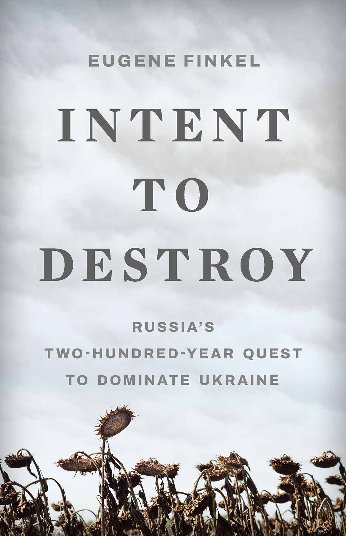Intent To Destroy Russias Twohundredyear Quest To Dominate Ukraine Eugene Finkel