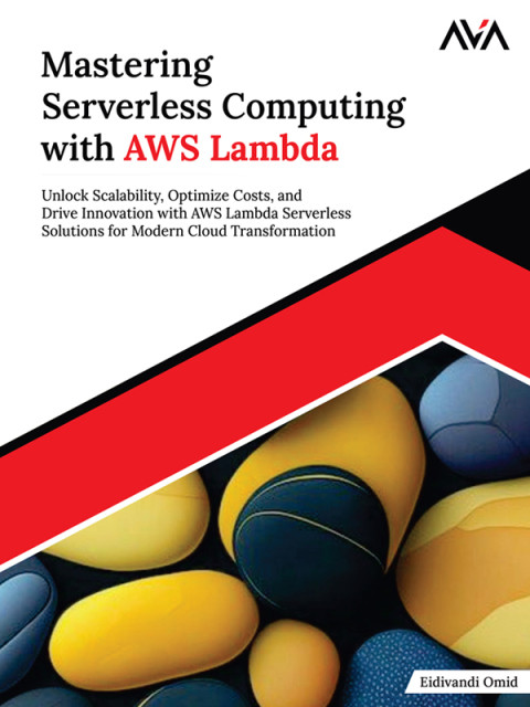 Mastering Serverless Computing With Aws Lambda Unlock Scalability Optimize Costs And Drive Innovation With Aws Lambda Serverless Solutions For Modern Cloud Transformation 1st Edition Eidivandi Omid