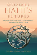 Reclaiming Haitis Futures Returned Intellectuals Placemaking And Radical Imagination Darlne Elizabeth Dubuisson