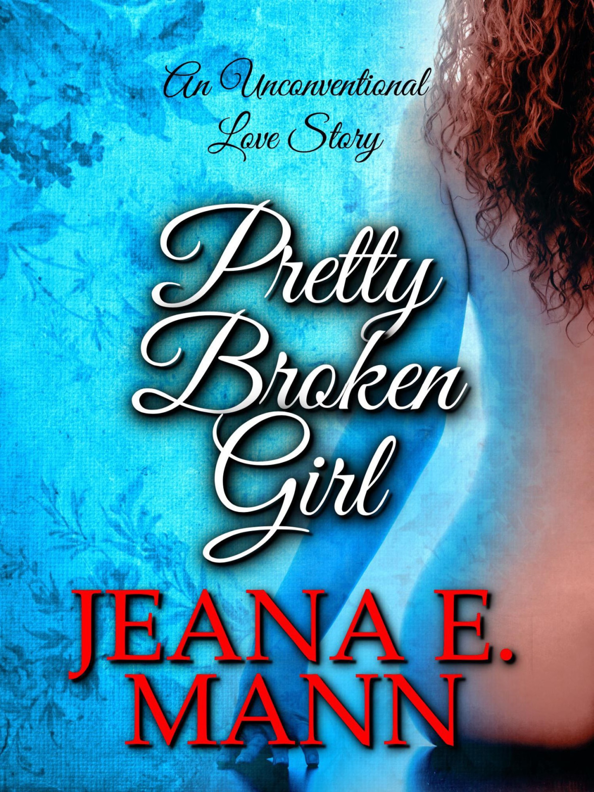 Pretty Broken Girl An Unconventional Love Story Mann Jeana E