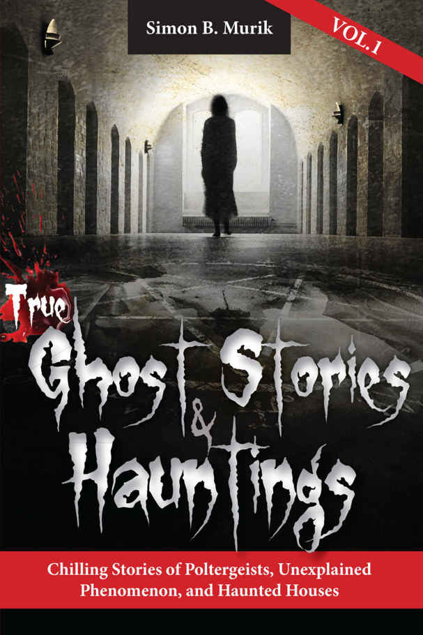 True Ghost Stories And Hauntings Volume I Chilling Stories Of Poltergeists Unexplained Phenomenon And Haunted Houses Simon B Murik