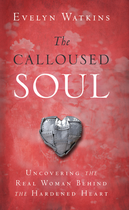 The Calloused Soul Uncovering The Real Woman Behind The Hardened Heart Watkins Evelyn