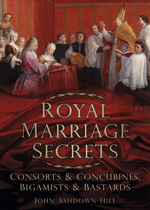 Royal Marriage Secretsconsorts Concubines Bigamists Bastards John Ashdownhill