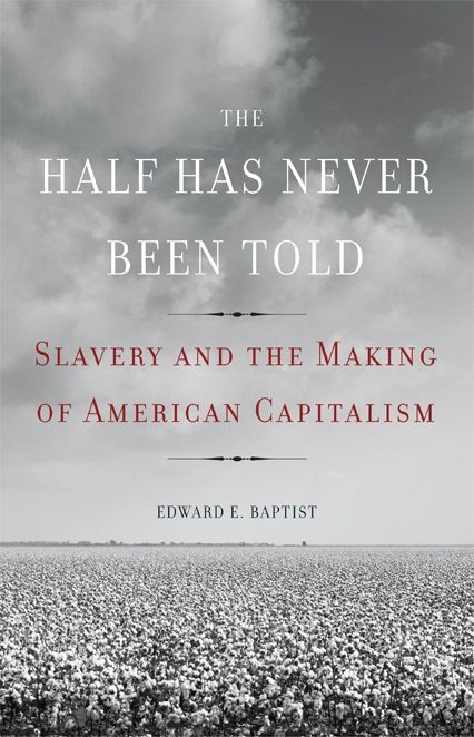 The Half Has Never Been Told Slavery And The Making Of American Capitalism Baptist Edward