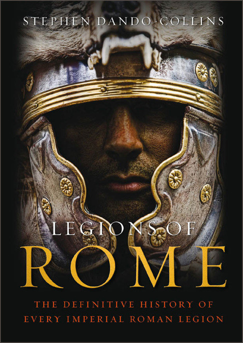 Legions Of Rome The Definitive History Of Every Imperial Roman Legion Stephen Dandocollins