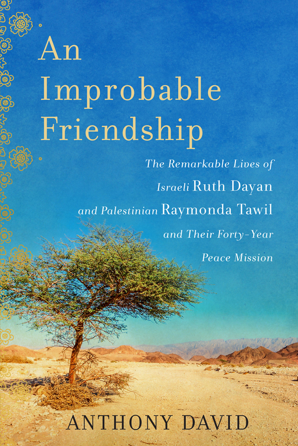 An Improbable Friendship The Remarkable Lives Of Israeli Ruth Dayan And Palestinian Raymonda Tawil And Their Fortyyear Peace Mission David Anthony