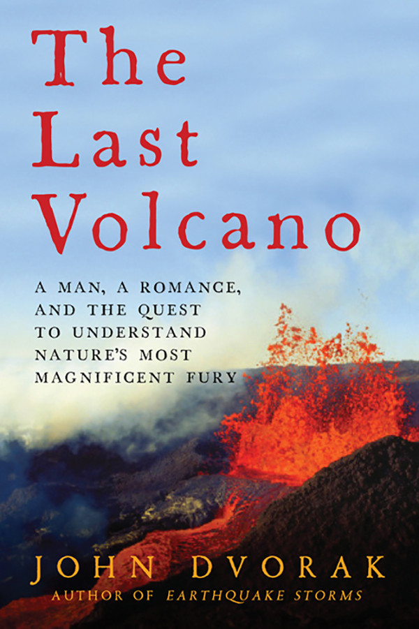 The Last Volcano A Man A Romance And The Quest To Understand Natures Most Magnificent Fury John Dvorak