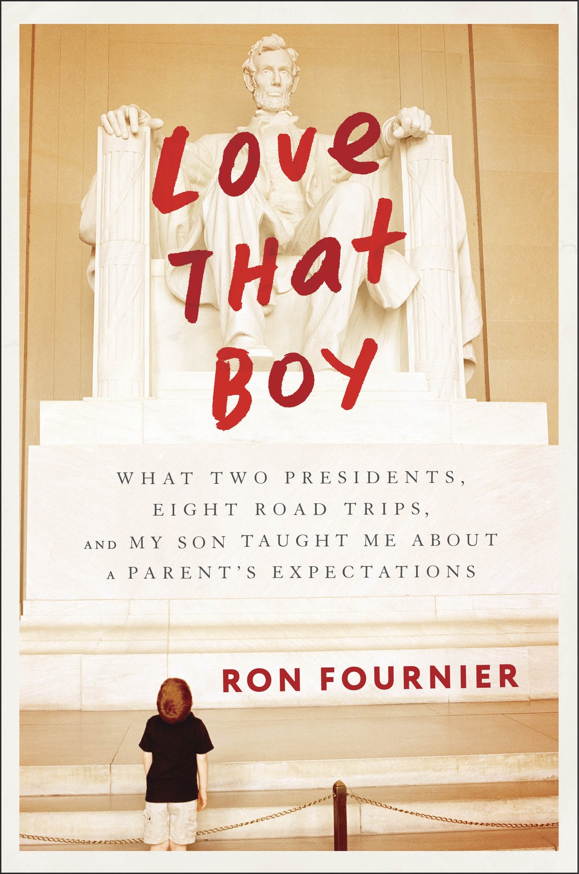 Love That Boy What Two Presidents Eight Road Trips And My Son Taught Me About A Parents Expectations Fournier Ron
