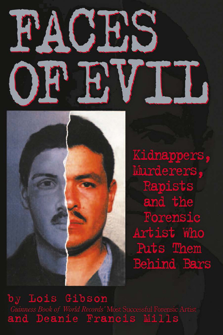 Faces Of Evil Kidnappers Murderers Rapists And The Forensic Artist Who Puts Them Behind Bars Gibson Lois