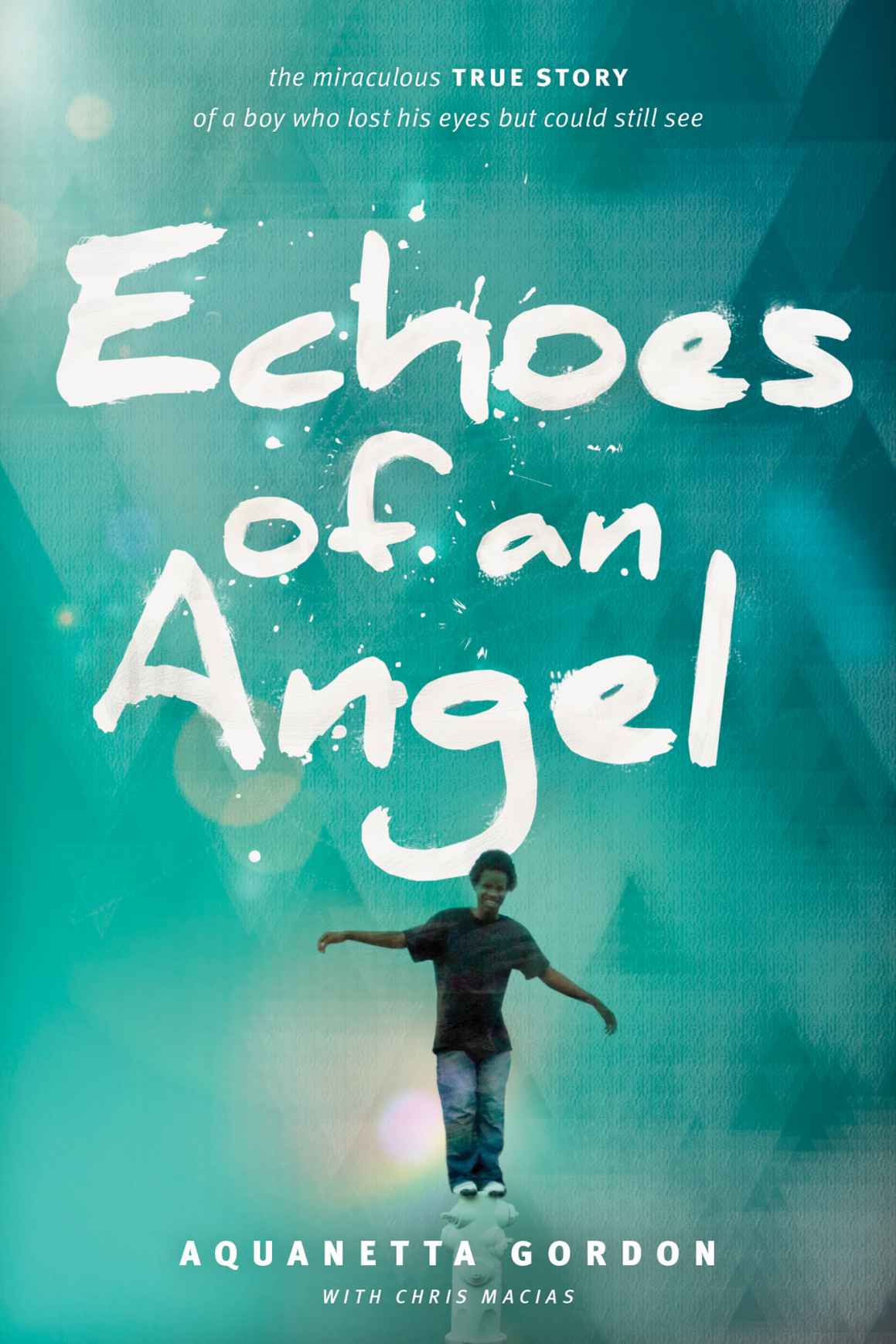 Echoes Of An Angel The Miraculous True Story Of A Boy Who Lost His Eyes But Could Still See Gordon Aquanetta