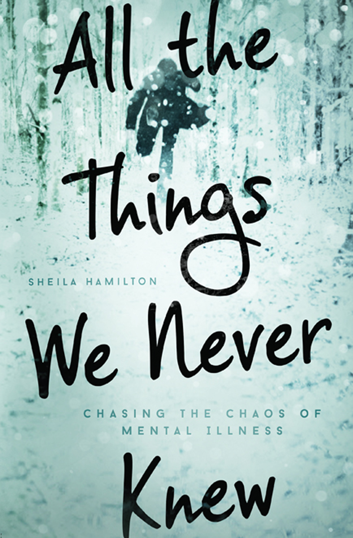 All The Things We Never Knew Chasing The Chaos Of Mental Illness Hamilton Sheila