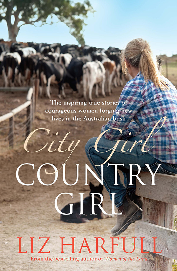 City Girl Country Girl Inspiring True Stories Of Courageous Women In Australian Bush Harfull Liz