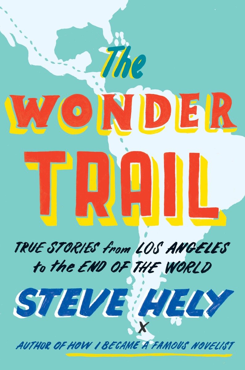 The Wonder Trail True Stories From Los Angeles To The End Of The World Hely Steve