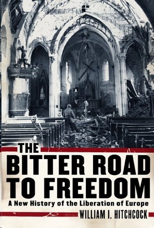 The Bitter Road To Freedom The Human Cost Of Allied Victory In World War Ii Europe Hitchcock